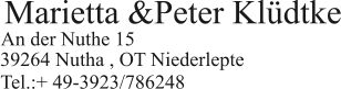 Marietta &Peter Kldtke  An der Nuthe 15   39264 Nutha , OT Niederlepte  Tel.:+ 49-3923/786248
